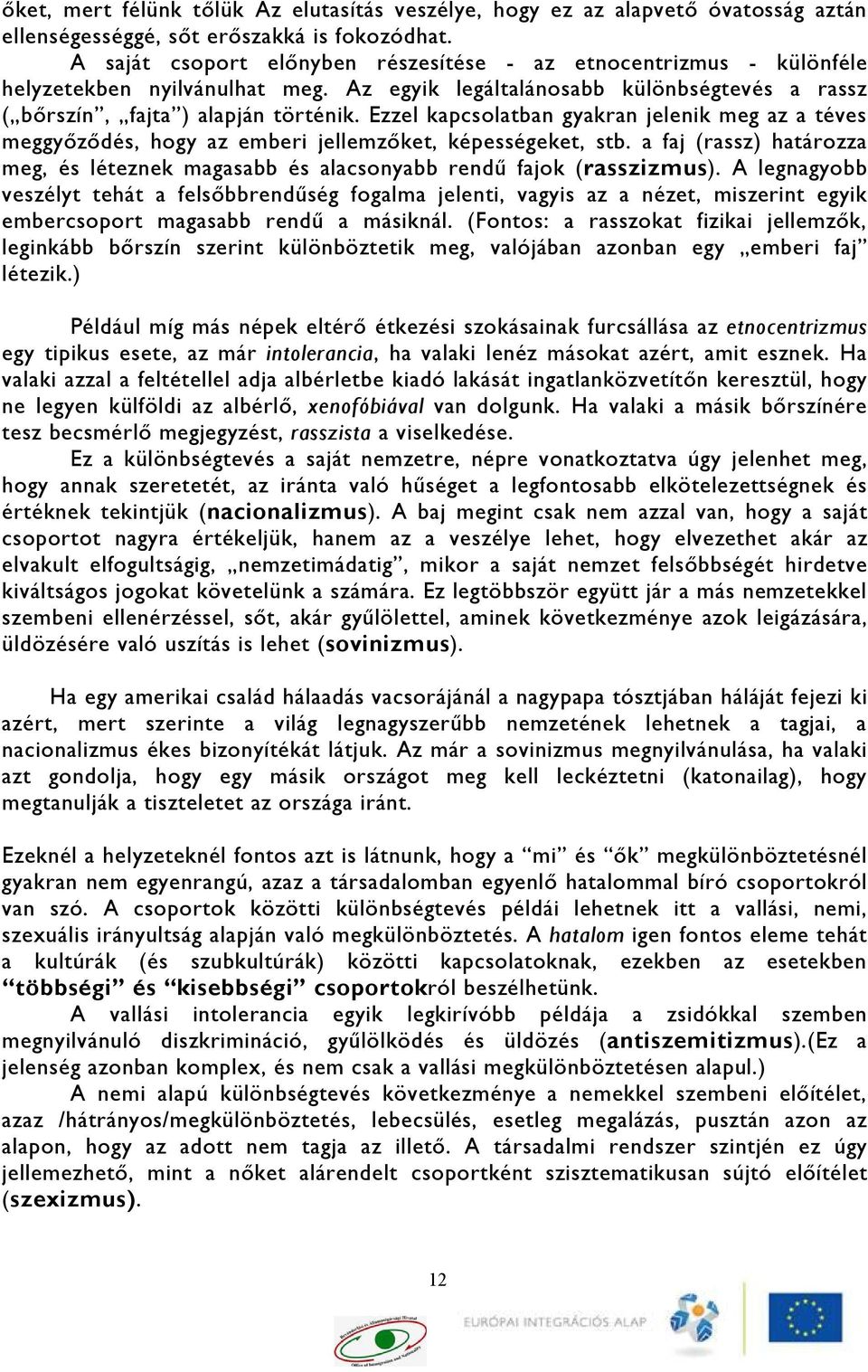 Ezzel kapcsolatban gyakran jelenik meg az a téves meggyőződés, hogy az emberi jellemzőket, képességeket, stb. a faj (rassz) határozza meg, és léteznek magasabb és alacsonyabb rendű fajok (rasszizmus).