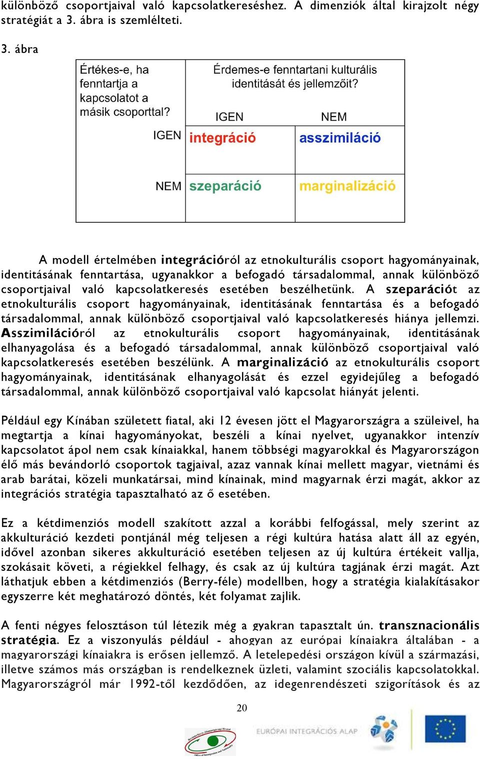 ábra A modell értelmében integrációról az etnokulturális csoport hagyományainak, identitásának fenntartása, ugyanakkor a befogadó társadalommal, annak különböző csoportjaival való kapcsolatkeresés