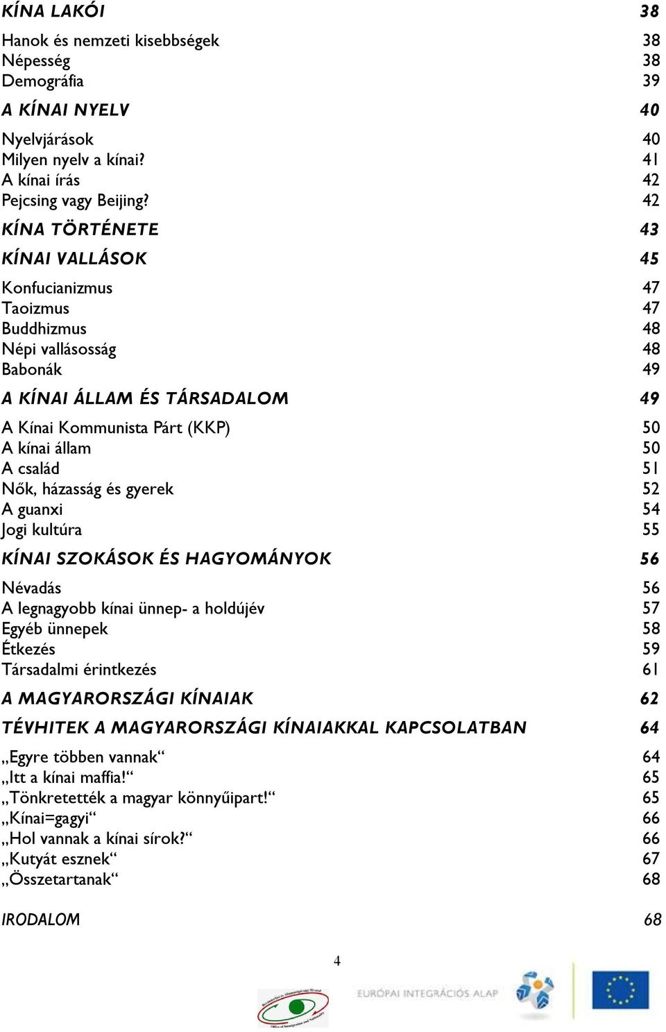 család 51 Nők, házasság és gyerek 52 A guanxi 54 Jogi kultúra 55 KÍNAI SZOKÁSOK ÉS HAGYOMÁNYOK 56 Névadás 56 A legnagyobb kínai ünnep- a holdújév 57 Egyéb ünnepek 58 Étkezés 59 Társadalmi érintkezés