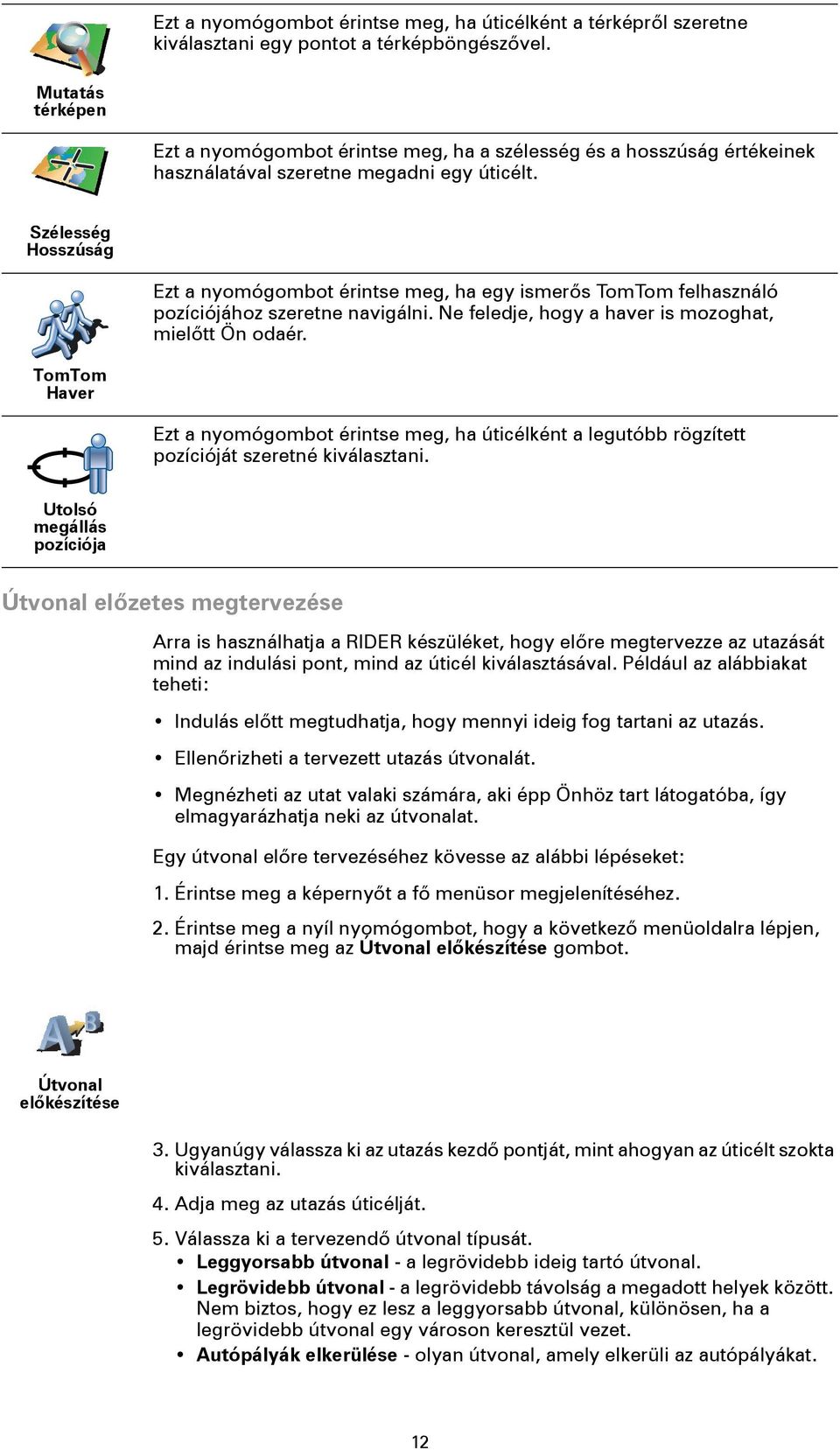 Szélesség Hosszúság Ezt a nyomógombot érintse meg, ha egy ismerős TomTom felhasználó pozíciójához szeretne navigálni. Ne feledje, hogy a haver is mozoghat, mielőtt Ön odaér.