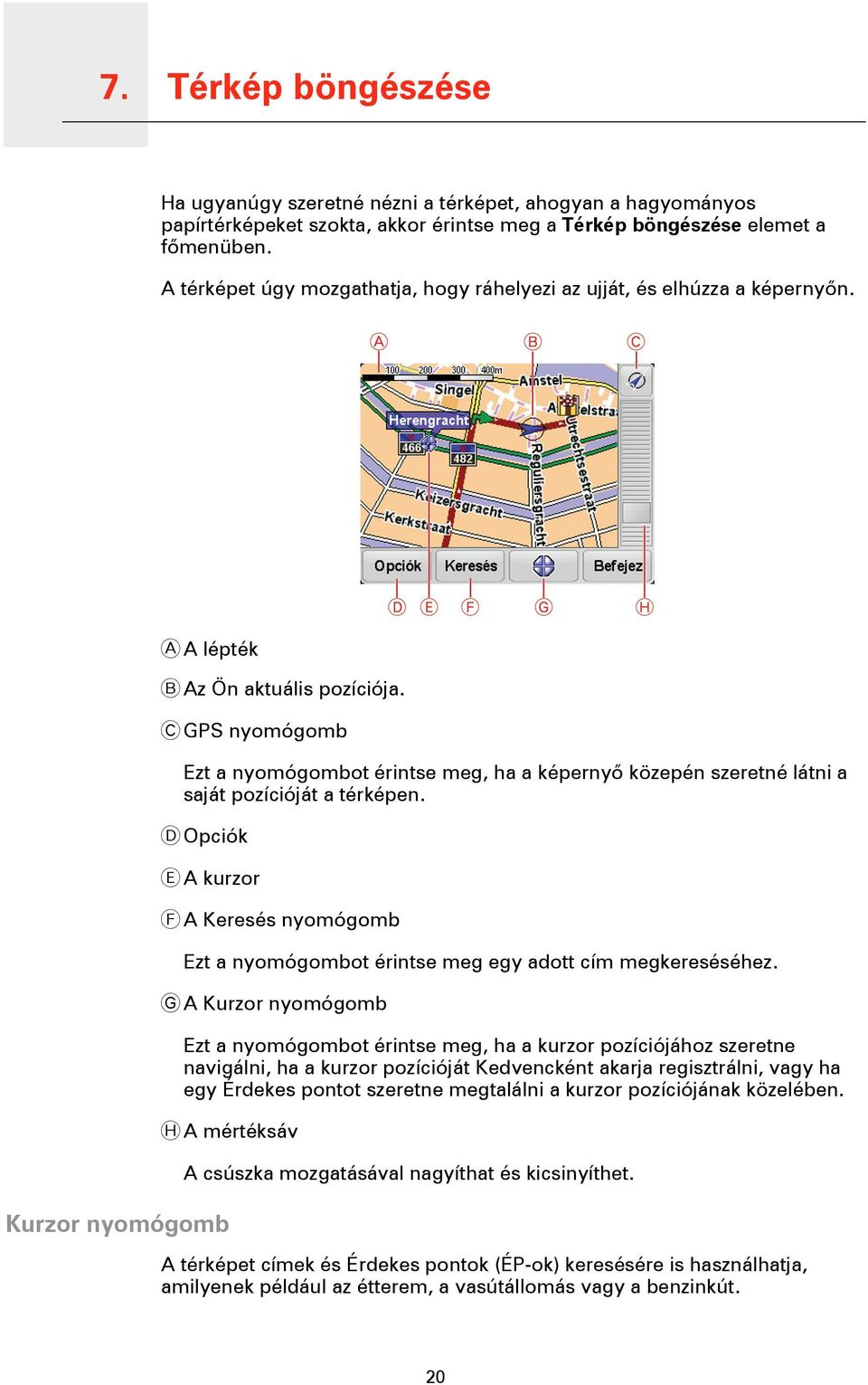 C GPS nyomógomb Ezt a nyomógombot érintse meg, ha a képernyő közepén szeretné látni a saját pozícióját a térképen.