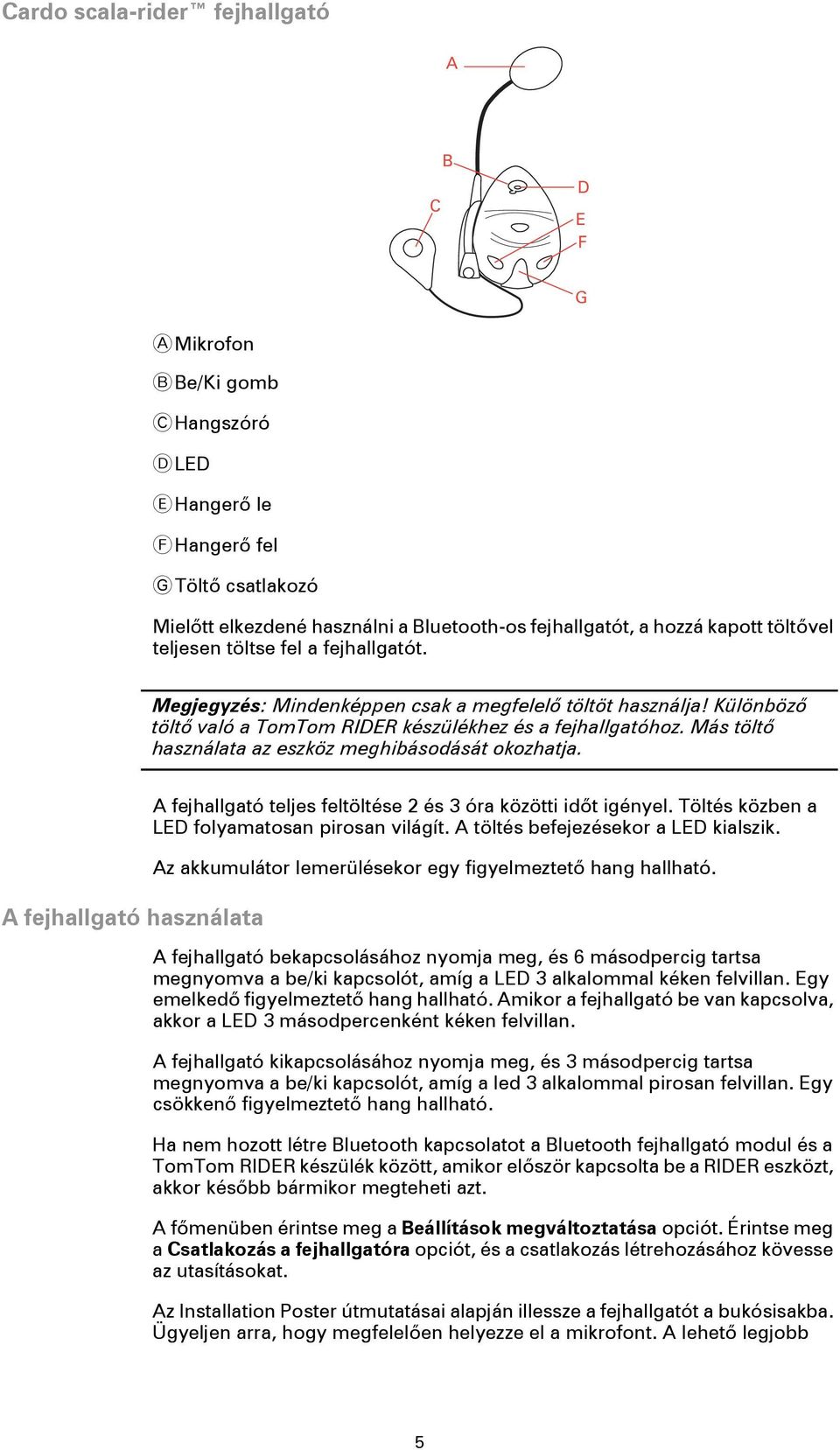 Más töltő használata az eszköz meghibásodását okozhatja. A fejhallgató használata A fejhallgató teljes feltöltése 2 és 3 óra közötti időt igényel. Töltés közben a LED folyamatosan pirosan világít.