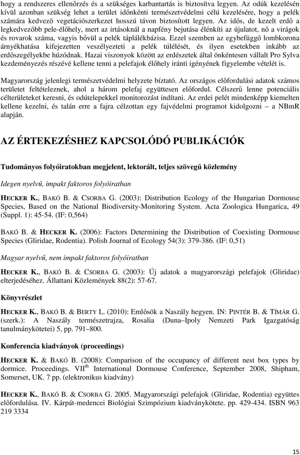 Az idős, de kezelt erdő a legkedvezőbb pele-élőhely, mert az irtásoknál a napfény bejutása élénkíti az újulatot, nő a virágok és rovarok száma, vagyis bővül a pelék táplálékbázisa.