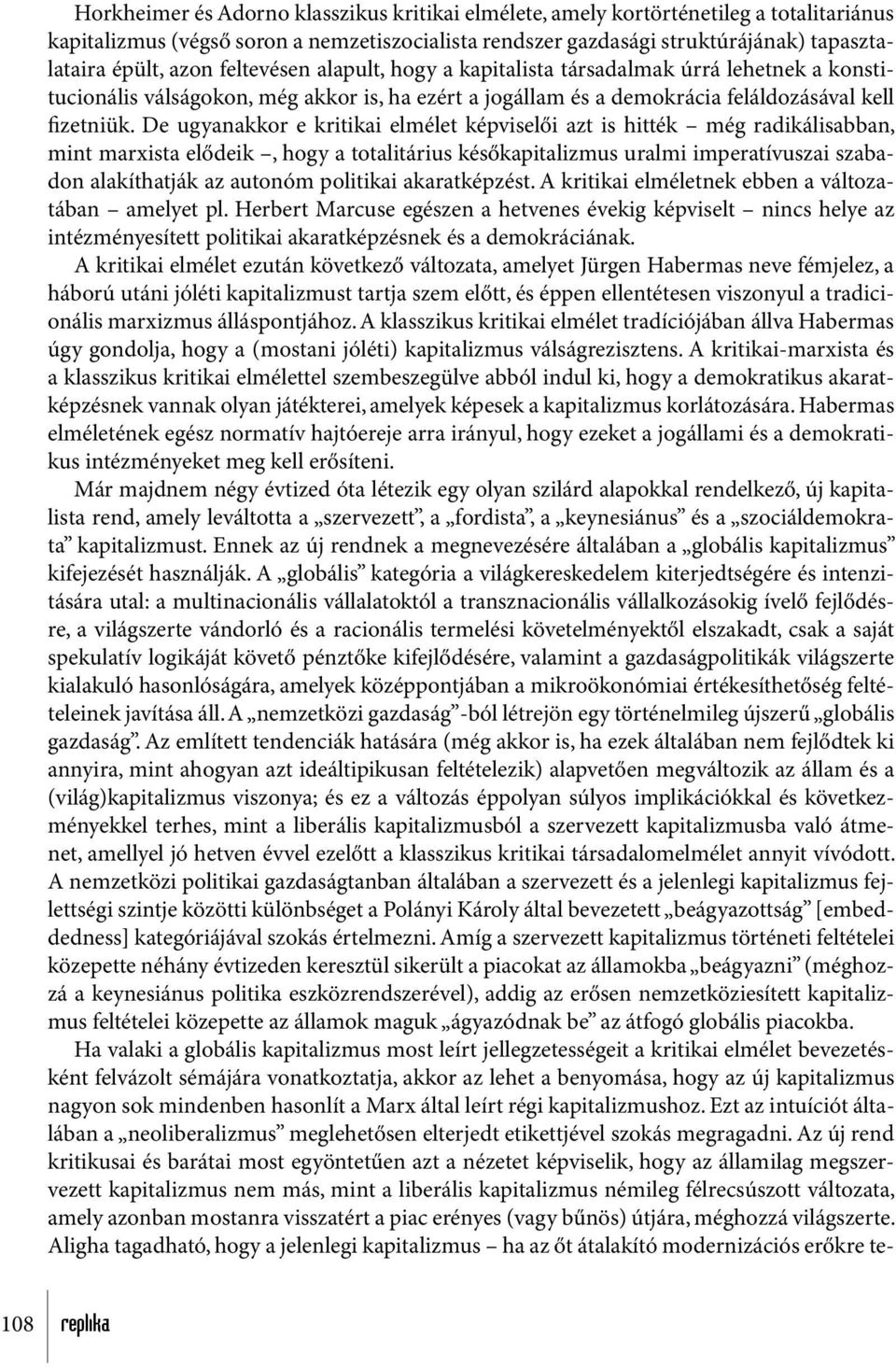 De ugyanakkor e kritikai elmélet képviselői azt is hitték még radikálisabban, mint marxista elődeik, hogy a totalitárius későkapitalizmus uralmi imperatívuszai szabadon alakíthatják az autonóm