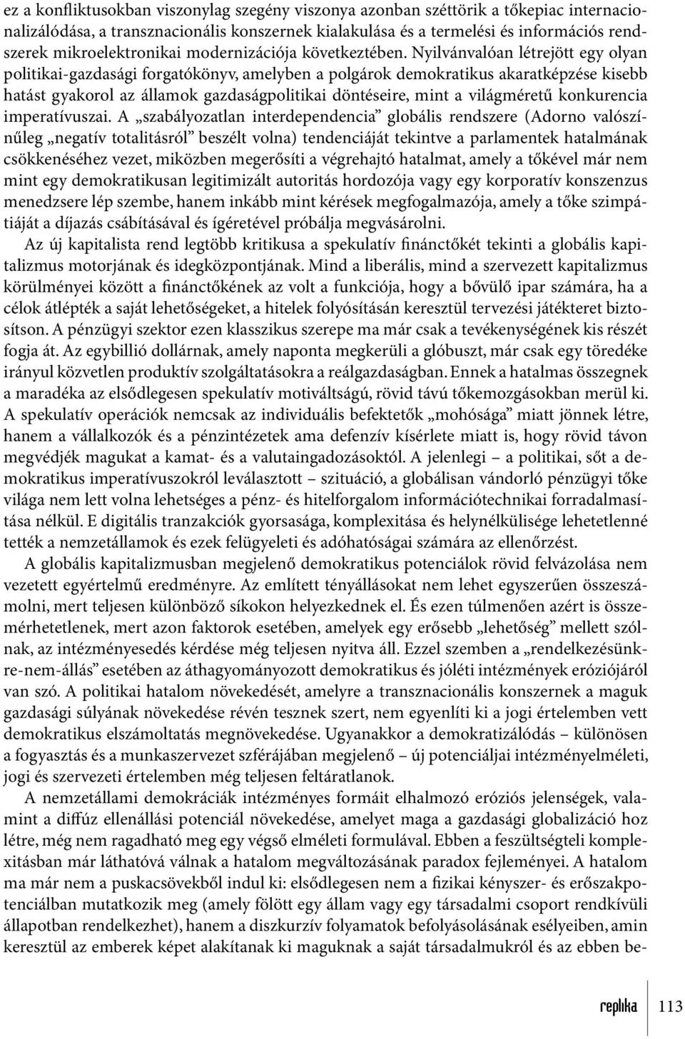 Nyilvánvalóan létrejött egy olyan politikai-gazdasági forgatókönyv, amelyben a polgárok demokratikus akaratképzése kisebb hatást gyakorol az államok gazdaságpolitikai döntéseire, mint a világméretű
