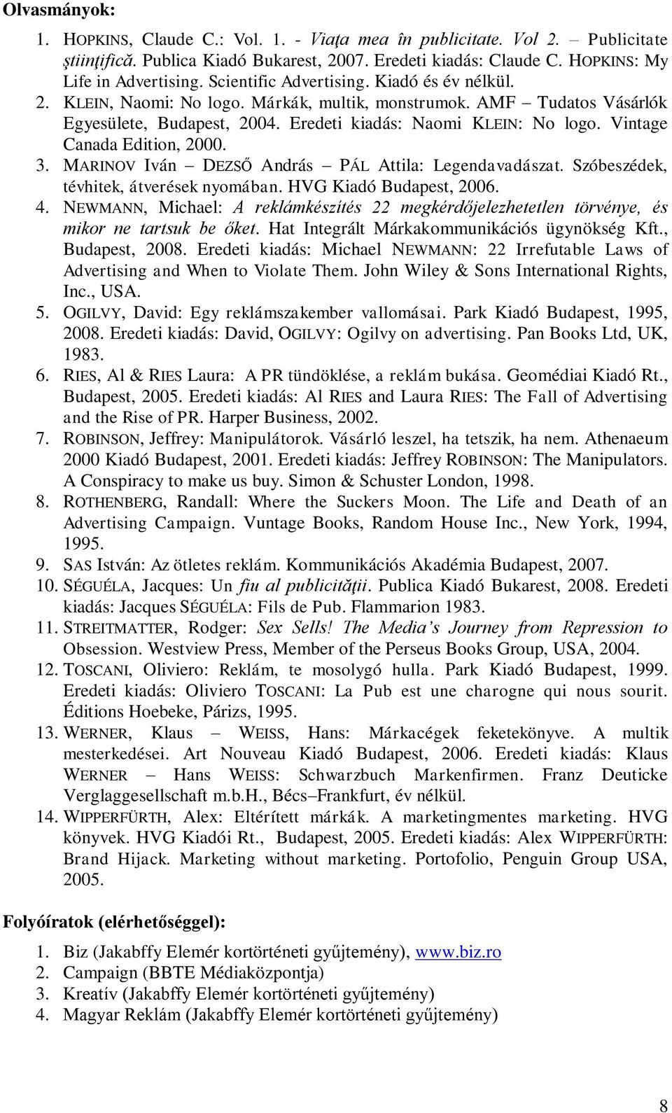 Vintage Canada Edition, 2000. 3. MARINOV Iván DEZSŐ András PÁL Attila: Legendavadászat. Szóbeszédek, tévhitek, átverések nyomában. HVG Kiadó Budapest, 2006. 4.