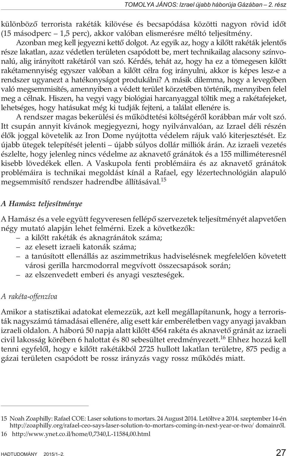 Az egyik az, hogy a kilõtt rakéták jelentõs része lakatlan, azaz védetlen területen csapódott be, mert technikailag alacsony színvonalú, alig irányított rakétáról van szó.