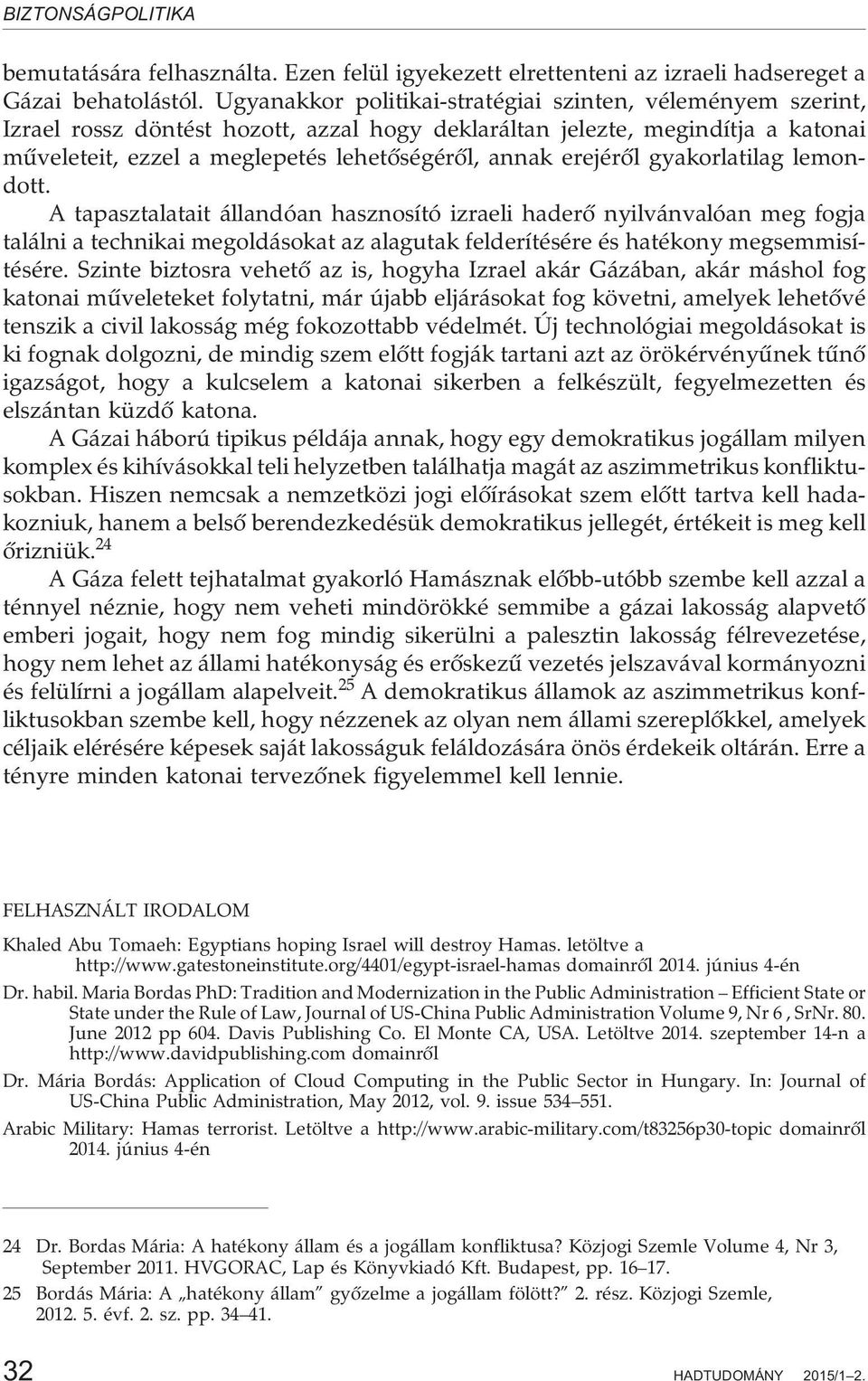 erejérõl gyakorlatilag lemondott. A tapasztalatait állandóan hasznosító izraeli haderõ nyilvánvalóan meg fogja találni a technikai megoldásokat az alagutak felderítésére és hatékony megsemmisítésére.