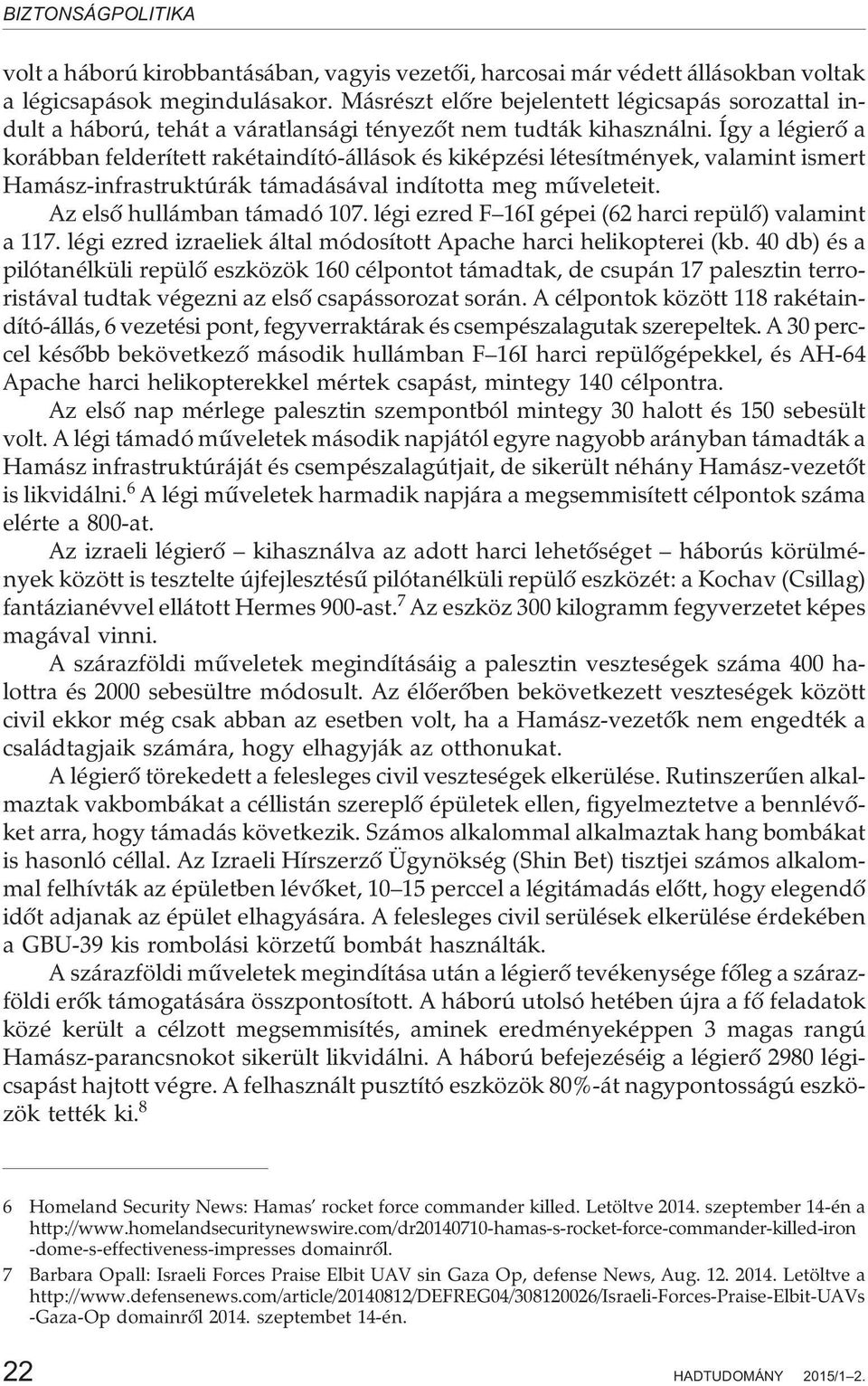 Így a légierõ a korábban felderített rakétaindító-állások és kiképzési létesítmények, valamint ismert Hamász-infrastruktúrák támadásával indította meg mûveleteit. Az elsõ hullámban támadó 107.