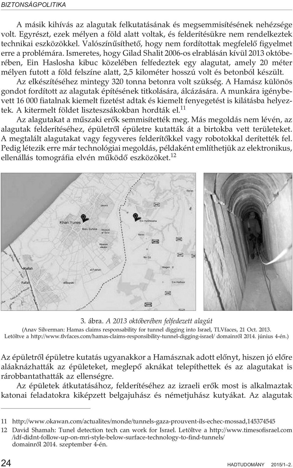 Ismeretes, hogy Gilad Shalit 2006-os elrablásán kívül 2013 októberében, Ein Haslosha kibuc közelében felfedeztek egy alagutat, amely 20 méter mélyen futott a föld felszíne alatt, 2,5 kilométer hosszú