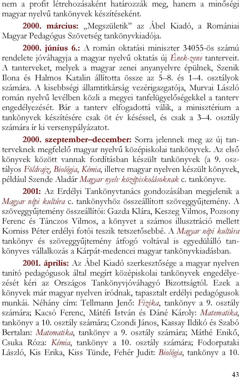 A tanterveket, melyek a magyar zenei anyanyelvre épülnek, Szenik Ilona és Halmos Katalin állította össze az 5 8. és 1 4. osztályok számára.