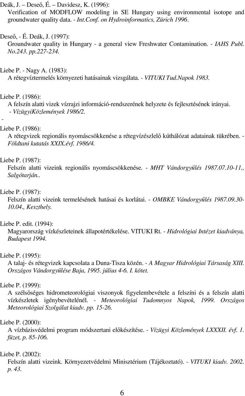 (1983): A rétegvíztermelés környezeti hatásainak vizsgálata. - VITUKI Tud.Napok 1983. Liebe P. (1986): A felszín alatti vizek vízrajzi információ-rendszerének helyzete és fejlesztésének irányai.