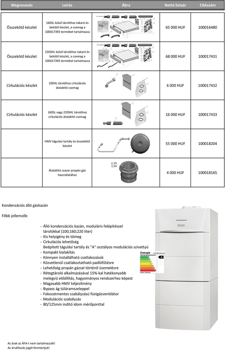 Cirkulációs készlet 160SL vagy 220SHL tárolóhoz cirkulációs átalakító csomag 16 000 HUF 100017433 HMV tágulási tartály és összekötő készlet 55 000 HUF 100018204 Átalakító csavar propán gáz