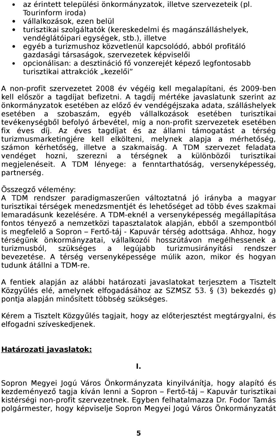 ), illetve egyéb a turizmushoz közvetlenül kapcsolódó, abból profitáló gazdasági társaságok, szervezetek képviselői opcionálisan: a desztináció fő vonzerejét képező legfontosabb turisztikai