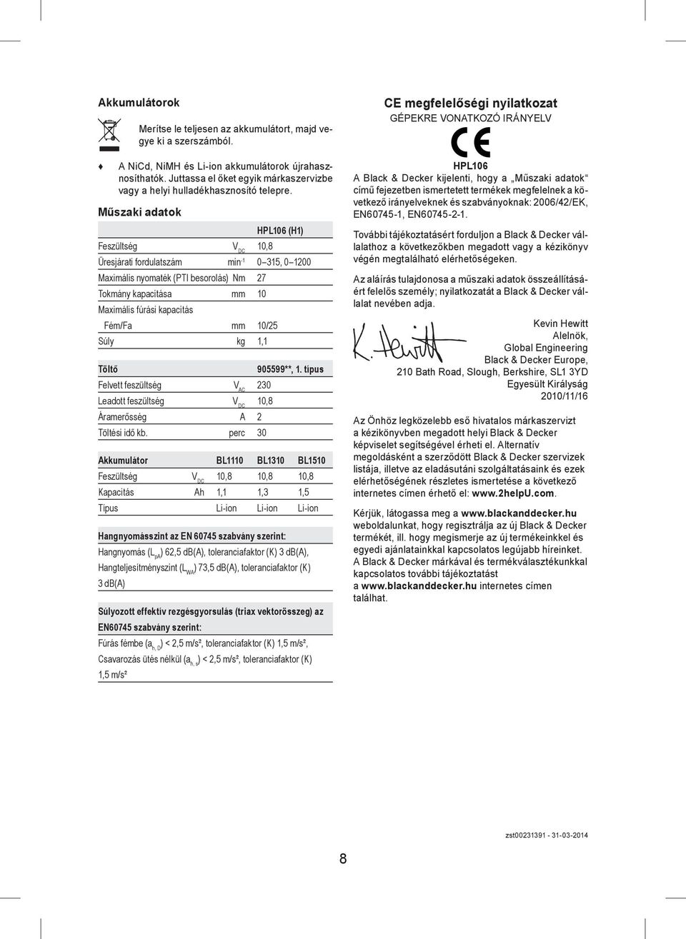 Műszaki adatok HPL106 (H1) Feszültség V DC 10,8 Üresjárati fordulatszám min -1 0 315, 0 1200 Maximális nyomaték (PTI besorolás) Nm 27 Tokmány kapacitása mm 10 Maximális fúrási kapacitás Fém/Fa mm