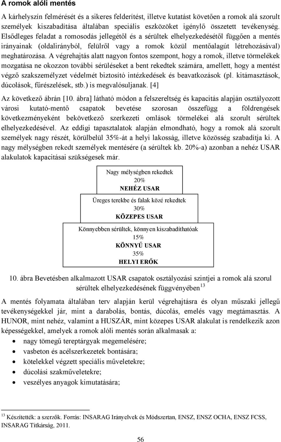 Elsődleges feladat a romosodás jellegétől és a sérültek elhelyezkedésétől függően a mentés irányainak (oldalirányból, felülről vagy a romok közül mentőalagút létrehozásával) meghatározása.