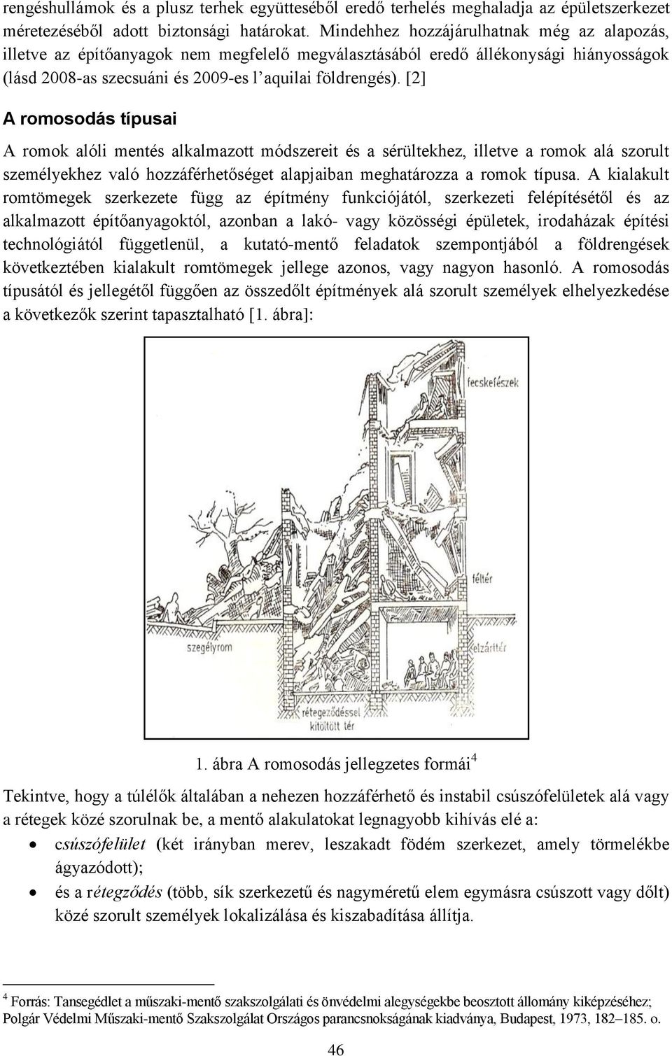 [2] A romosodás típusai A romok alóli mentés alkalmazott módszereit és a sérültekhez, illetve a romok alá szorult személyekhez való hozzáférhetőséget alapjaiban meghatározza a romok típusa.