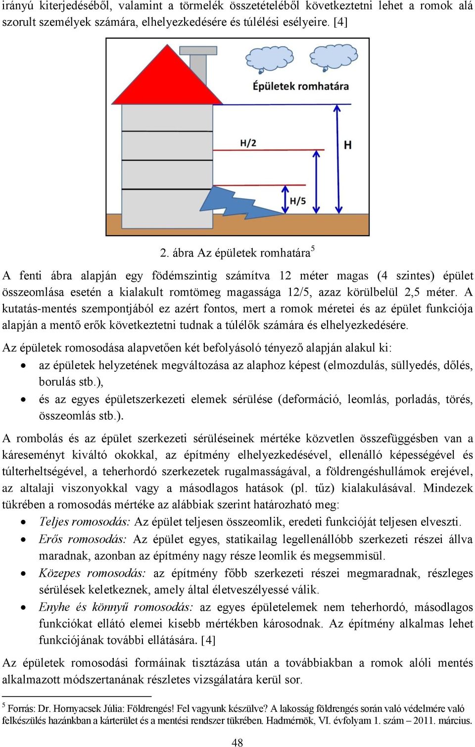 A kutatás-mentés szempontjából ez azért fontos, mert a romok méretei és az épület funkciója alapján a mentő erők következtetni tudnak a túlélők számára és elhelyezkedésére.