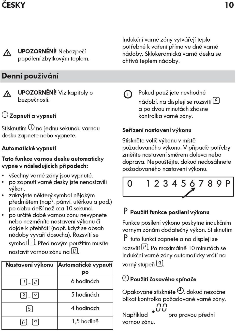 Automatické vypnutí Tato funkce varnou desku automaticky vypne v následujících případech: všechny varné zóny jsou vypnuté. po zapnutí varné desky jste nenastavili výkon.