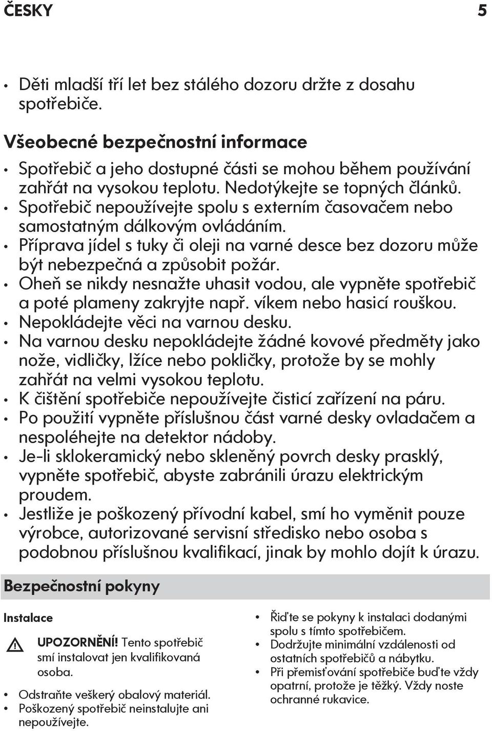 Příprava jídel s tuky či oleji na varné desce bez dozoru může být nebezpečná a způsobit požár. Oheň se nikdy nesnažte uhasit vodou, ale vypněte spotřebič a poté plameny zakryjte např.