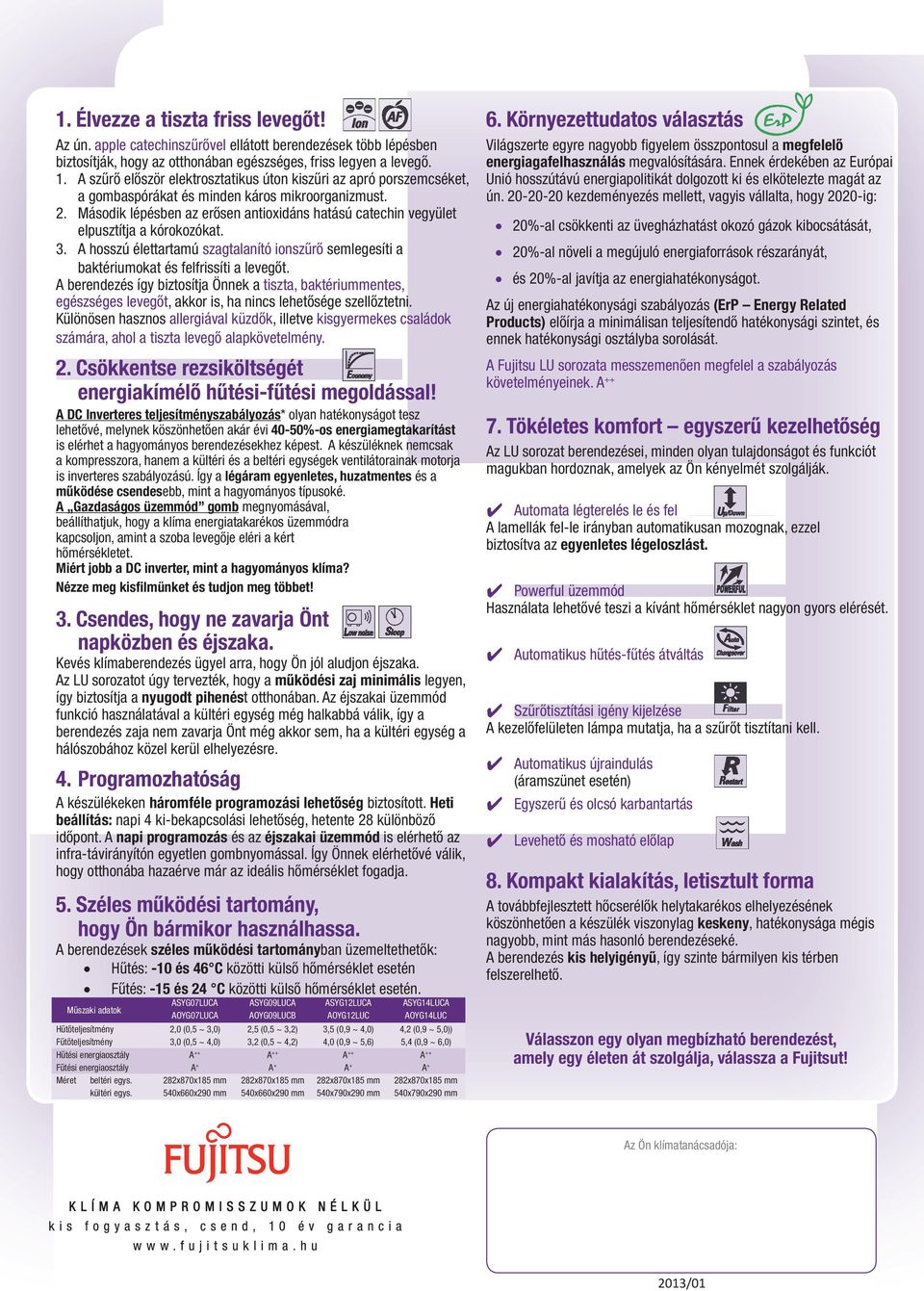 A szűrő először elektrosztatikus úton kiszűri az apró porszemcséket, a gombaspórákat és minden káros mikroorganizmust. 2.