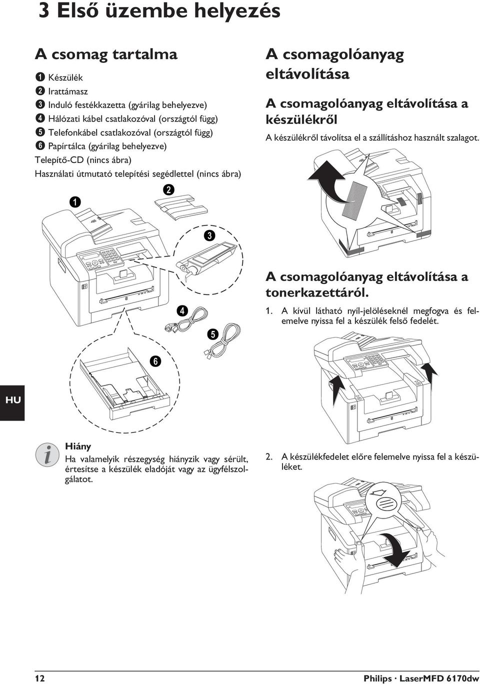 Papírtálca (gyárilag behelyezve) Papírtálca (gyárilag behelyezve) Telepít -CD (nincs ábra) Telepítő-CD (nincs ábra) Használati útmutató telepítési segédlettel (nincs ábra) Használati útmutató