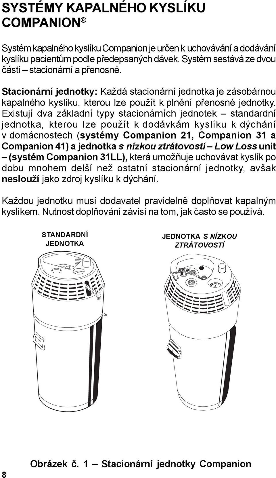 Existují dva základní typy stacionárních jednotek standardní jednotka, kterou lze použít k dodávkám kyslíku k dýchání v domácnostech (systémy Companion 21, Companion 31 a Companion 41) a jednotka s