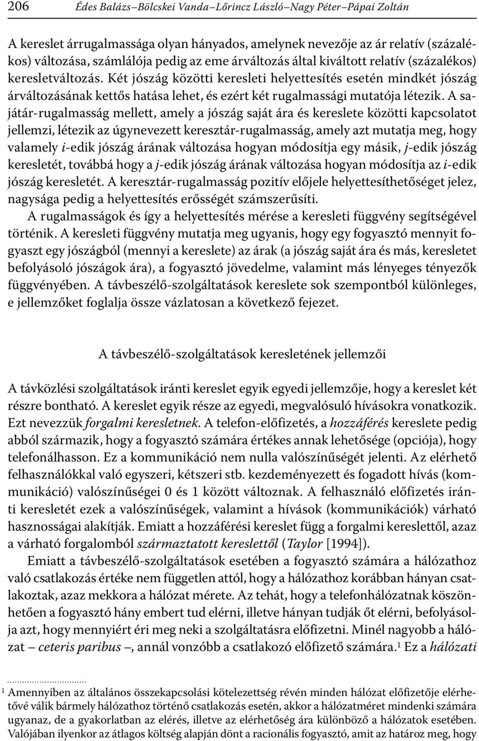 Két jószág közötti keresleti helyettesítés esetén mindkét jószág árváltozásának kettős hatása lehet, és ezért két rugalmassági mutatója létezik.