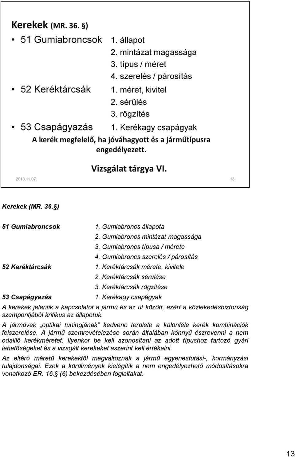 Kerékagy csapágyak A kerekek jelentik a kapcsolatot a jármű és az út között, ezért a közlekedésbiztonság szempontjából kritikus az állapotuk.