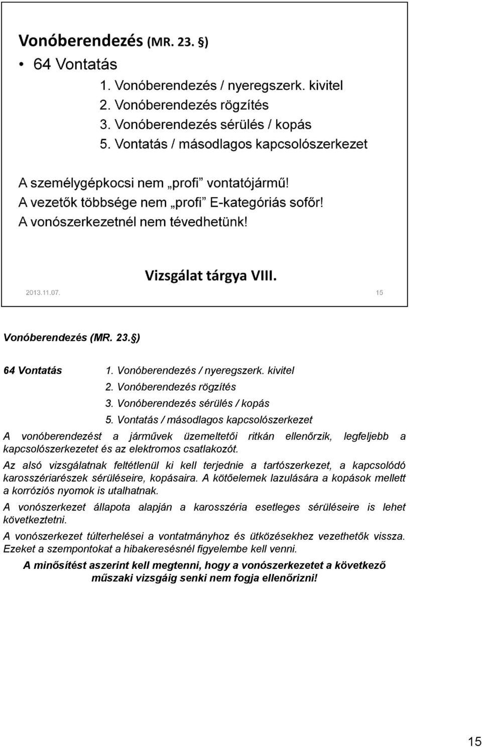 Az alsó vizsgálatnak feltétlenül ki kell terjednie a tartószerkezet, a kapcsolódó karosszériarészek sérüléseire, kopásaira. A kötőelemek lazulására a kopások mellett a korróziós nyomok is utalhatnak.