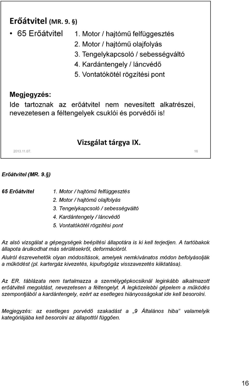 Alulról észrevehetők olyan módosítások, amelyek nemkívánatos módon befolyásolják a működést (pl. kartergáz kivezetés, kipufogógáz visszavezetés kiiktatása). Az ER.