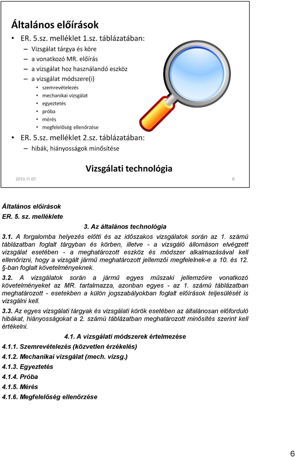 meghatározott jellemzői megfelelnek-e a 10. és 12. -ban foglalt követelményeknek. 3.2. A vizsgálatok során a jármű egyes műszaki jellemzőire vonatkozó követelményeket az MR.