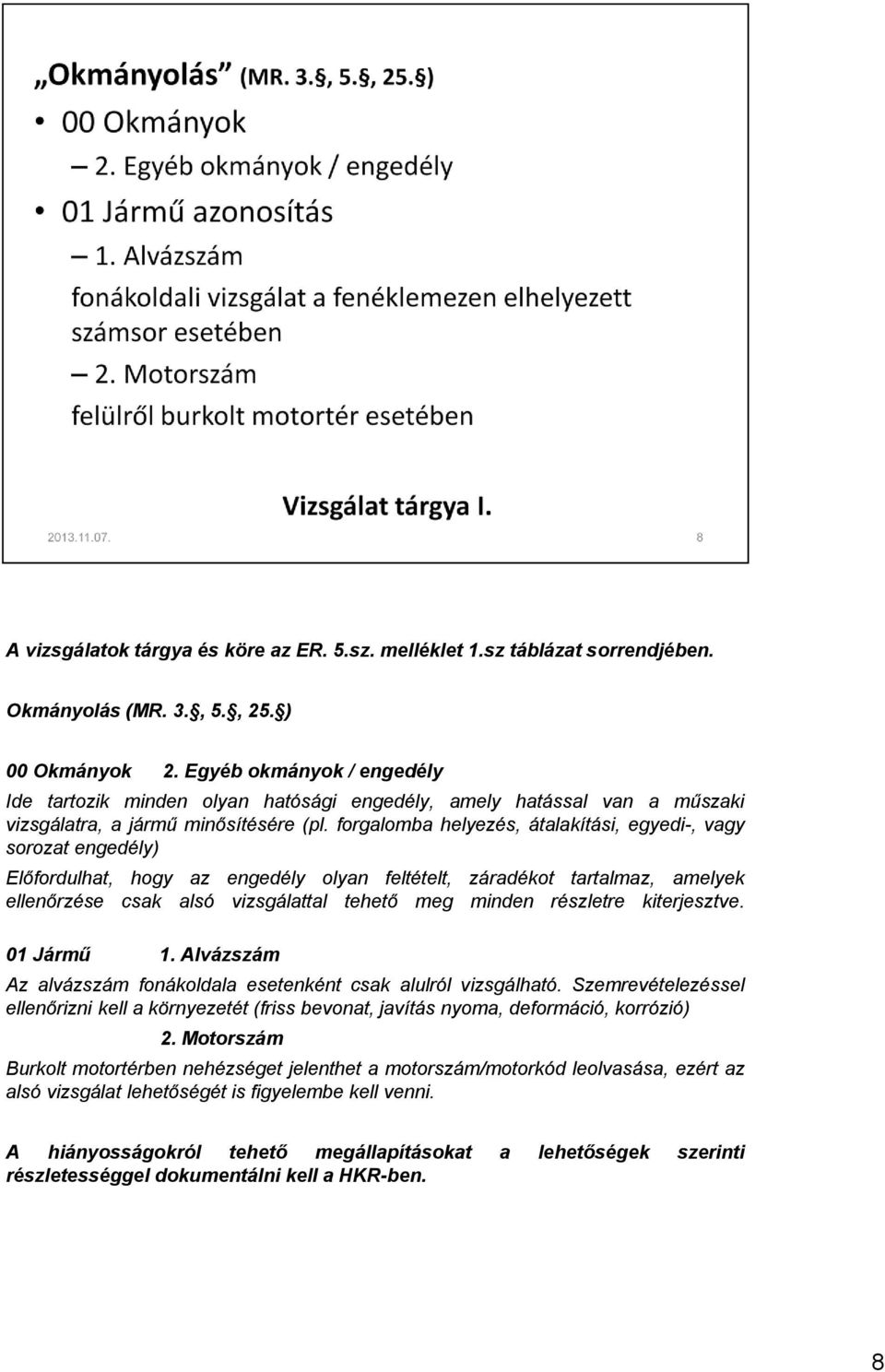 forgalomba helyezés, átalakítási, egyedi-, vagy sorozat engedély) Előfordulhat, hogy az engedély olyan feltételt, záradékot tartalmaz, amelyek ellenőrzése csak alsó vizsgálattal tehető meg minden