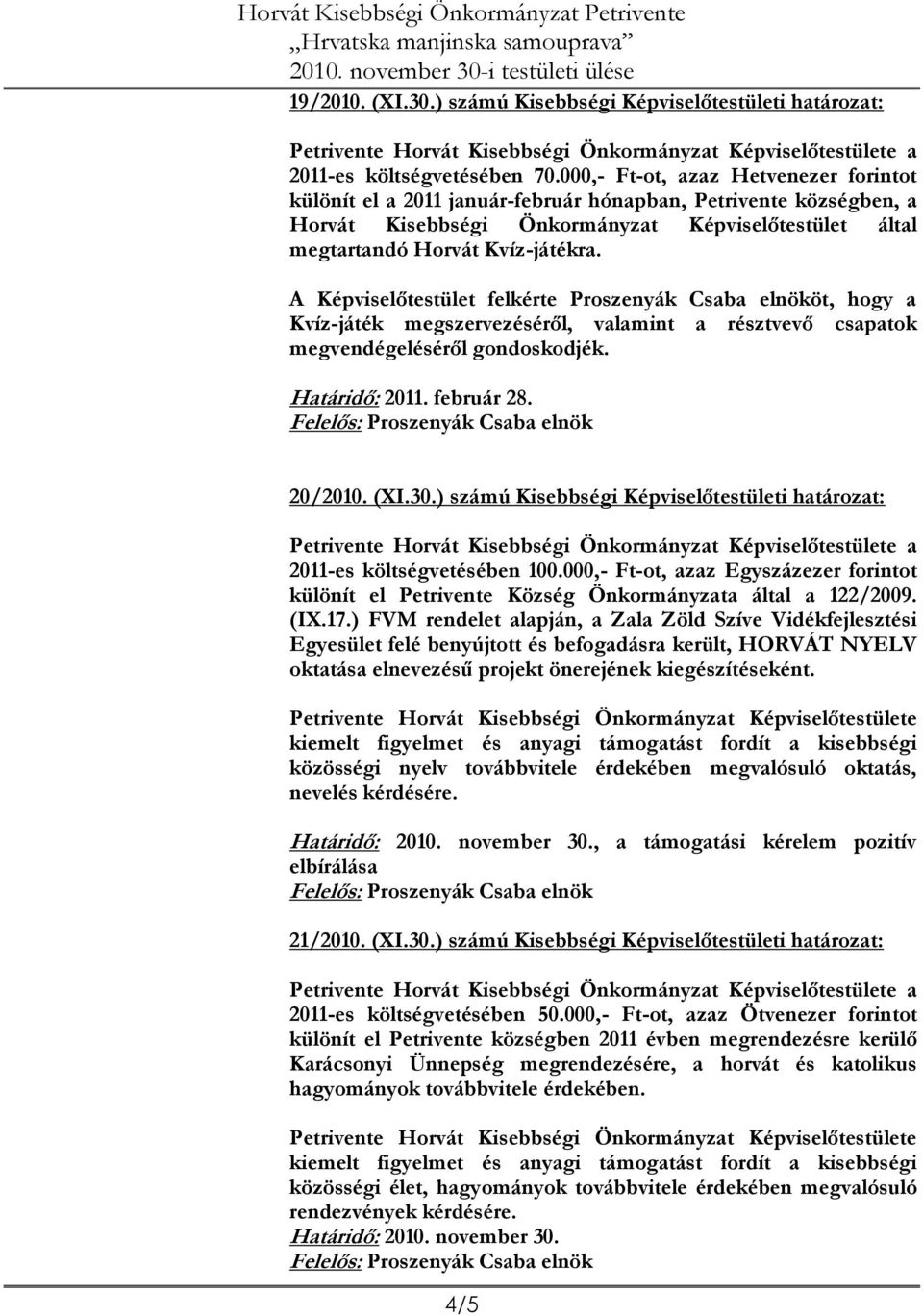 A Képviselőtestület felkérte Proszenyák Csaba elnököt, hogy a Kvíz-játék megszervezéséről, valamint a résztvevő csapatok megvendégeléséről gondoskodjék. Határidő: 2011. február 28. 20/2010. (XI.30.