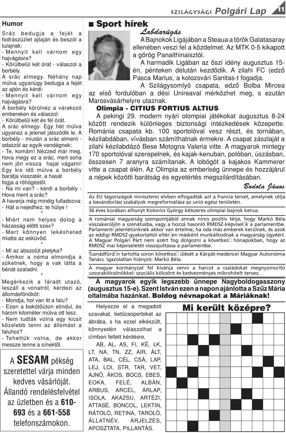 Egy hét múlva ugyaaz a jeleet játszódik le. A borbély - miutá a srác elmet - odaszól az egyik vedégek: - Te, komám! Nézzed már meg, hova megy ez a srác, mert soha em jö vissza hajat vágati!