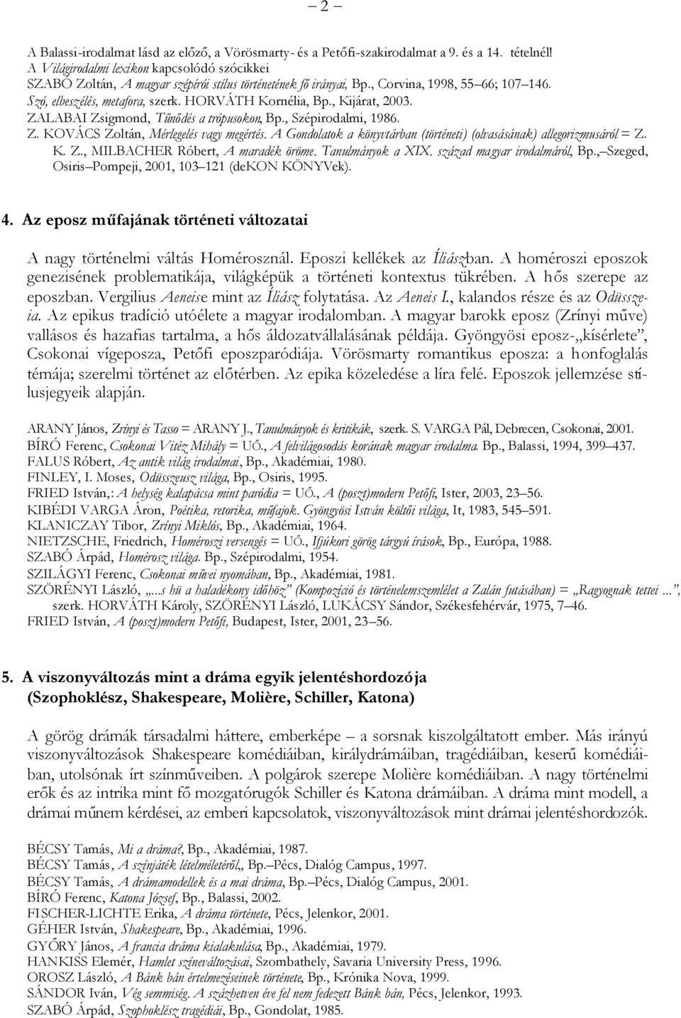 , Kijárat, 2003. ZALABAI Zsigmond, Tűnődés a trópusokon, Bp., Szépirodalmi, 1986. Z. KOVÁCS Zoltán, Mérlegelés vagy megértés. A Gondolatok a könyvtárban (történeti) (olvasásának) allegorizmusáról = Z.