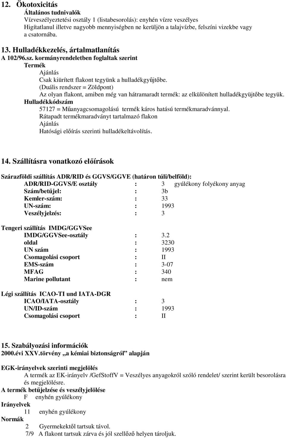 (Duális rendszer = Zöldpont) Az olyan flakont, amiben még van hátramaradt termék: az elkülönített hulladékgyüjtőbe tegyük.