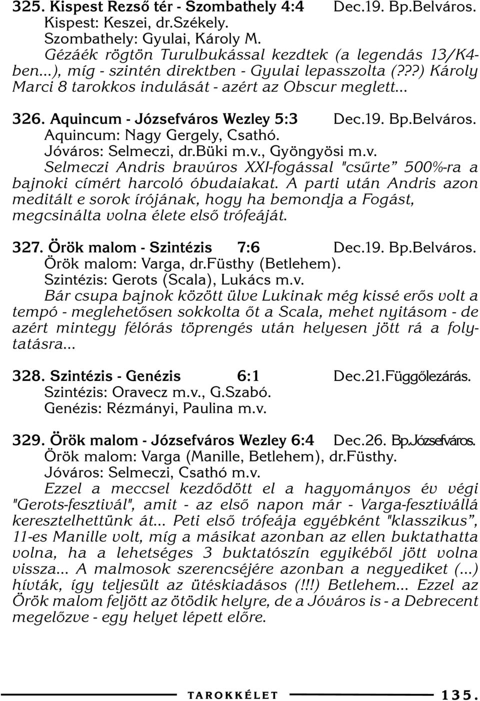 Aquincum: Nagy Gergely, Csathó. Jóváros: Selmeczi, dr.büki m.v., Gyöngyösi m.v. Selmeczi Andris bravúros XXI-fogással "csûrte 500%-ra a bajnoki címért harcoló óbudaiakat.