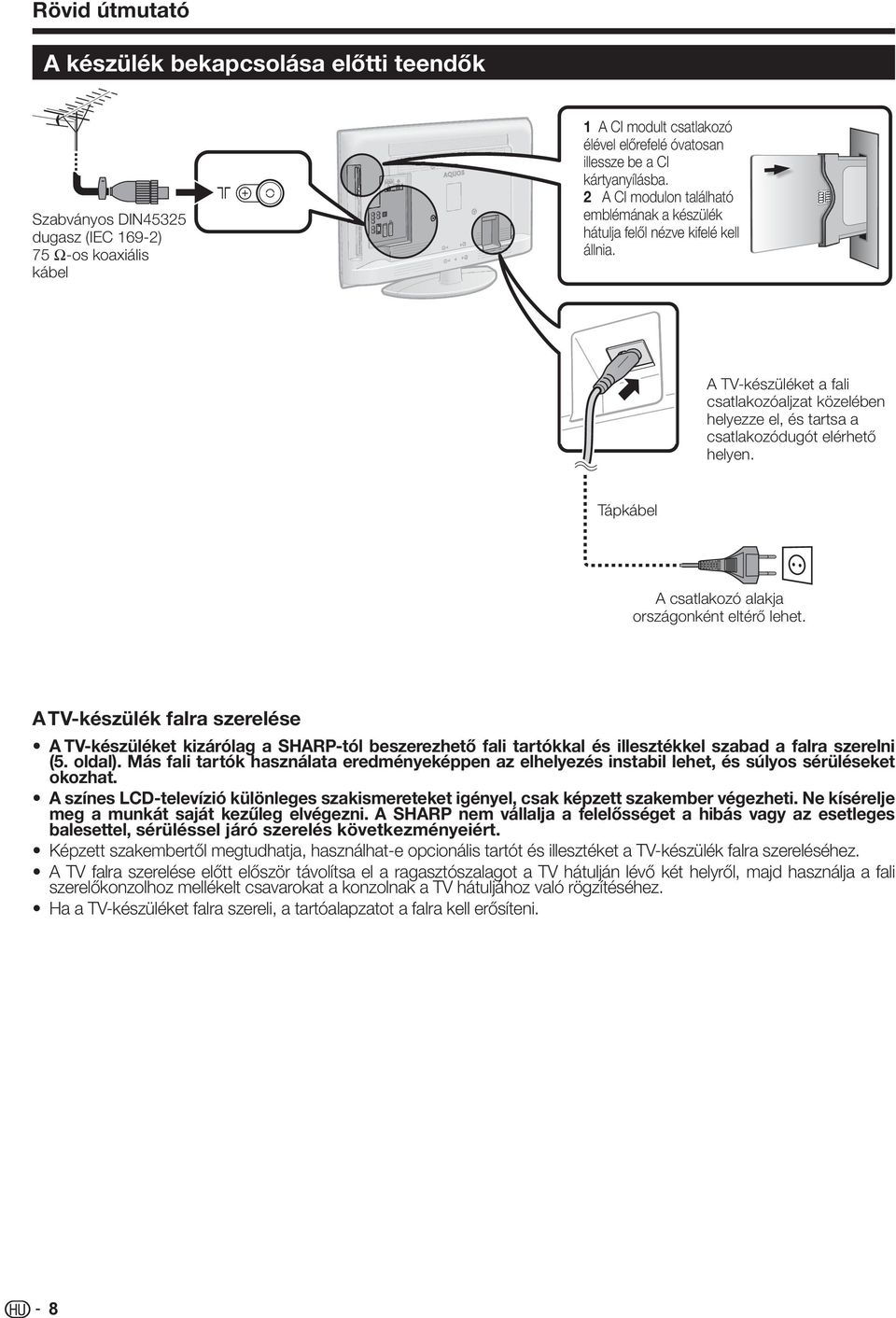 Tápkábel A csatlakozó alakja országonként eltérő lehet. A TV-készülék falra szerelése A TV-készüléket kizárólag a SHARP-tól beszerezhető fali tartókkal és illesztékkel szabad a falra szerelni (5.