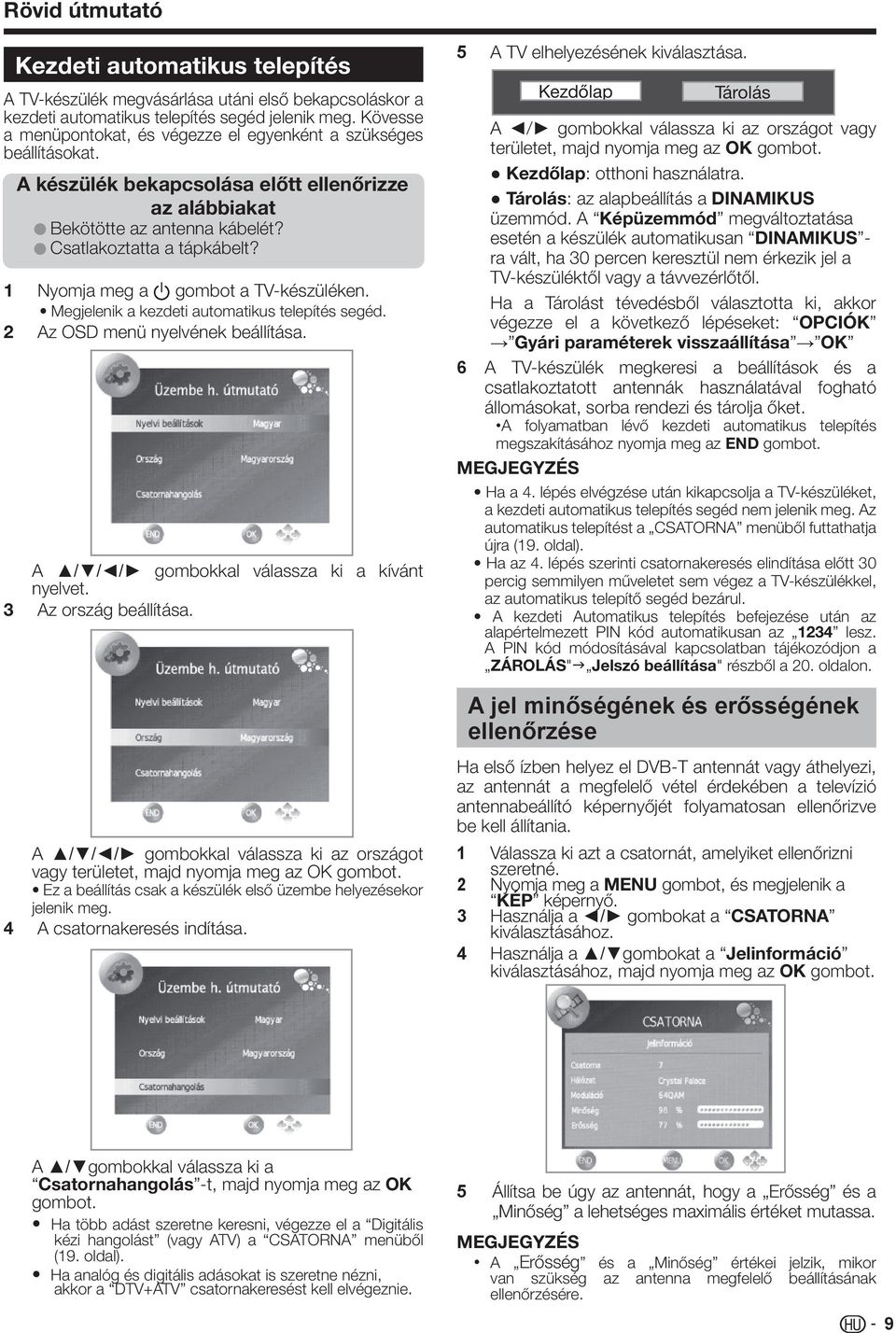 1 Nyomja meg a a gombot a TV-készüléken. Megjelenik a kezdeti automatikus telepítés segéd. 2 Az OSD menü nyelvének beállítása. A / / / gombokkal válassza ki a kívánt nyelvet. 3 Az ország beállítása.