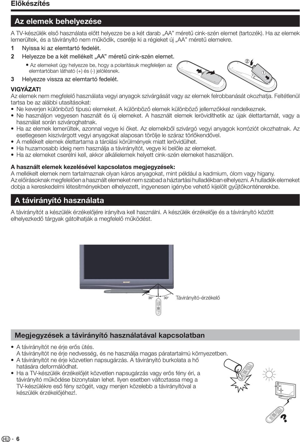 Az elemeket úgy helyezze be, hogy a polaritásuk megfeleljen az elemtartóban látható (+) és (-) jelölésnek. 3 Helyezze vissza az elemtartó fedelét. VIGYÁZAT!