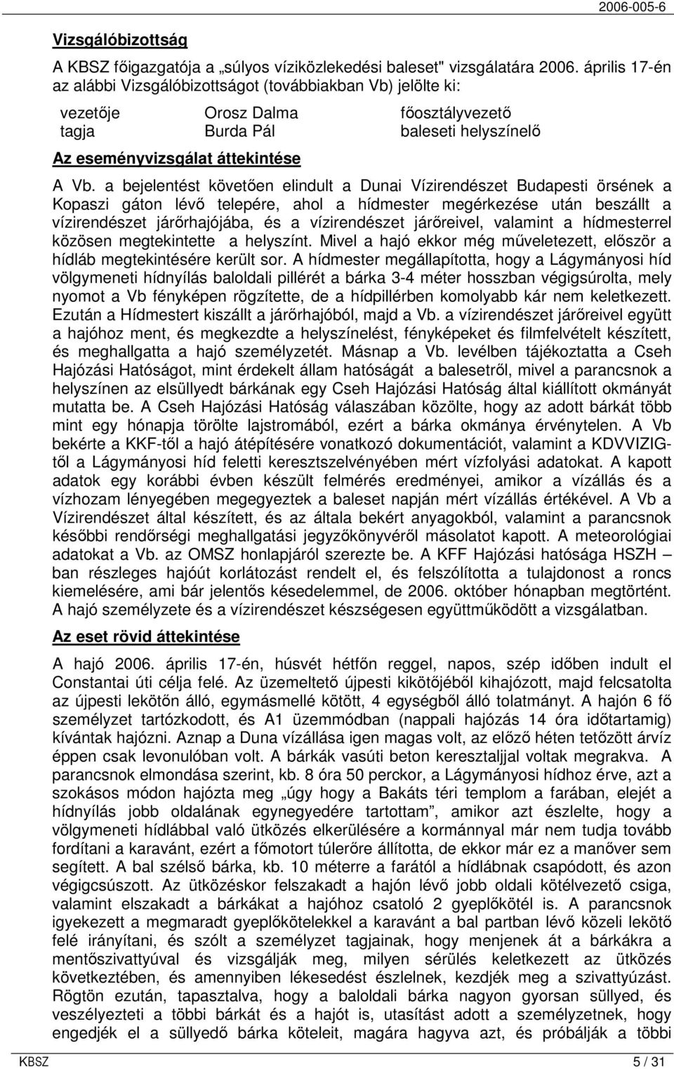 a bejelentést követıen elindult a Dunai Vízirendészet Budapesti örsének a Kopaszi gáton lévı telepére, ahol a hídmester megérkezése után beszállt a vízirendészet járırhajójába, és a vízirendészet