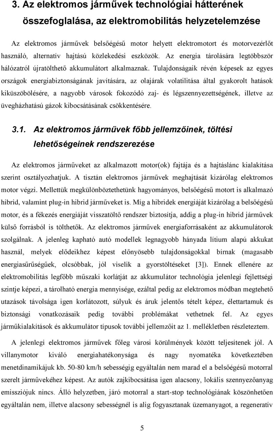 Tulajdonságaik révén képesek az egyes országok energiabiztonságának javítására, az olajárak volatilitása által gyakorolt hatások kiküszöbölésére, a nagyobb városok fokozódó zaj- és