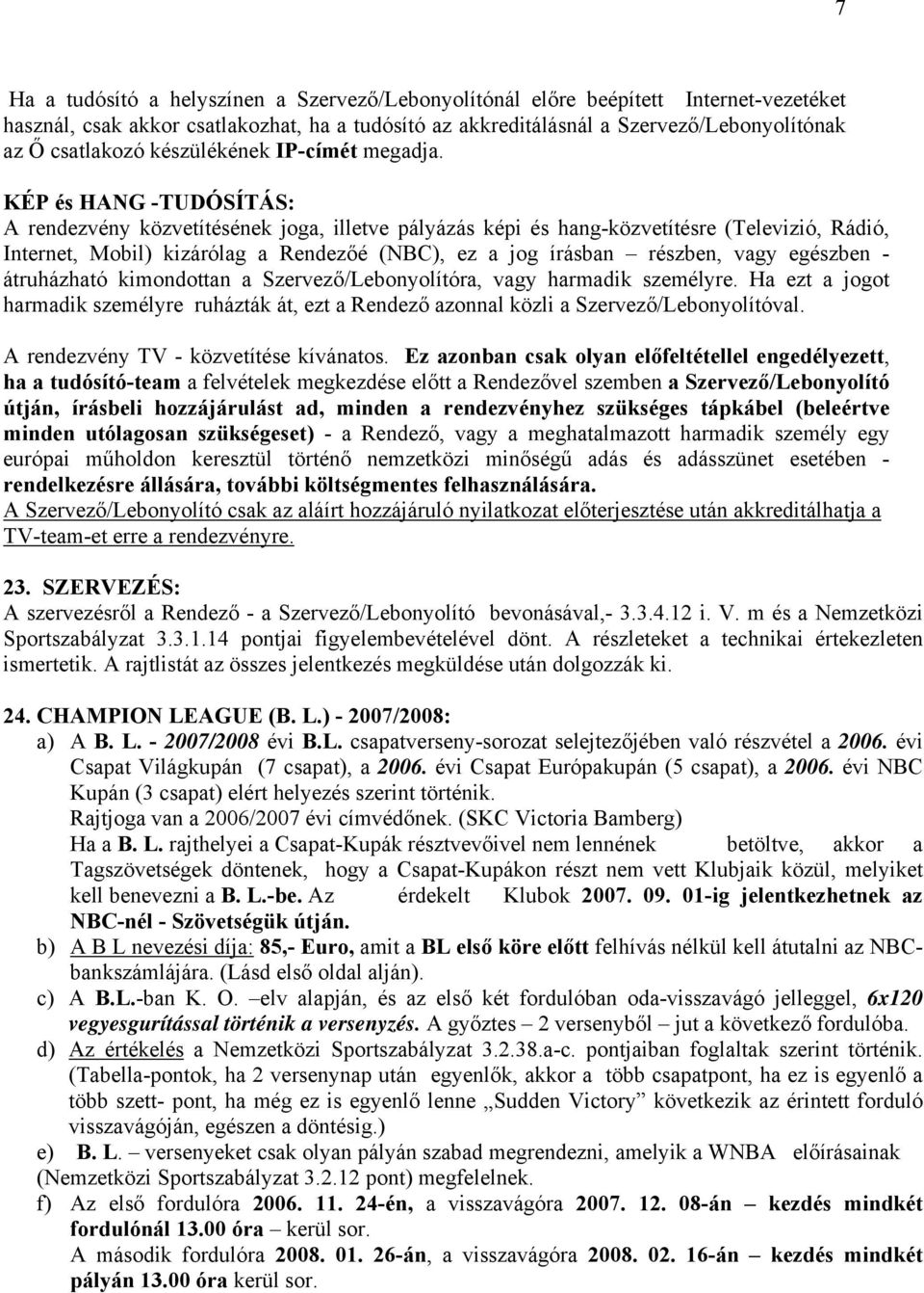 KÉP és HANG -TUDÓSÍTÁS: A rendezvény közvetítésének joga, illetve pályázás képi és hang-közvetítésre (Televizió, Rádió, Internet, Mobil) kizárólag a Rendezőé (NBC), ez a jog írásban részben, vagy