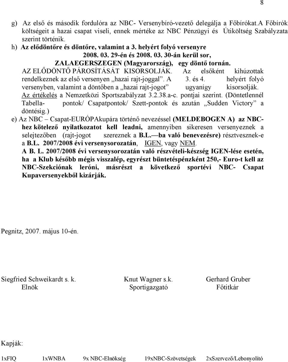 Az elsőként kihúzottak rendelkeznek az első versenyen hazai rajt-joggal. A 3. és 4. helyért folyó versenyben, valamint a döntőben a hazai rajt-jogot ugyanígy kisorsolják.