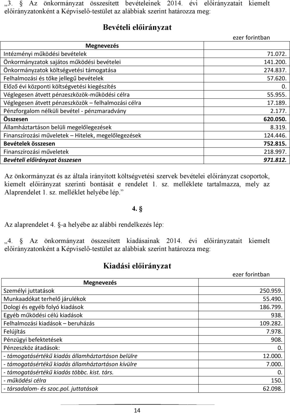 Önkormányzatok sajátos működési bevételei 141.200. Önkormányzatok költségvetési támogatása 274.837. Felhalmozási és tőke jellegű bevételek 57.620. Előző évi központi költségvetési kiegészítés 0.