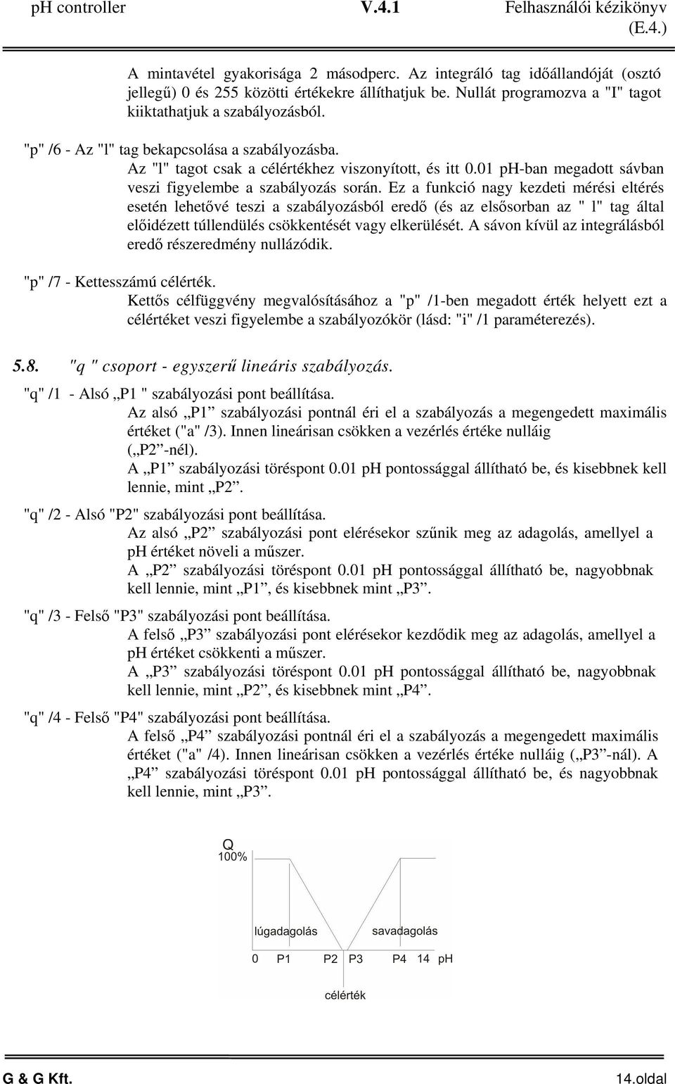 Ez a funkció nagy kezdeti mérési eltérés esetén lehetővé teszi a szabályozásból eredő (és az elsősorban az " l" tag által előidézett túllendülés csökkentését vagy elkerülését.