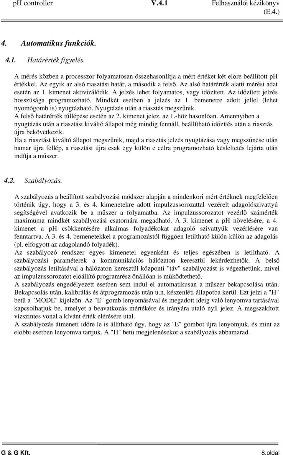 Az időzített jelzés hosszúsága programozható. Mindkét esetben a jelzés az 1. bemenetre adott jellel (lehet nyomógomb is) nyugtázható. Nyugtázás után a riasztás megszűnik.