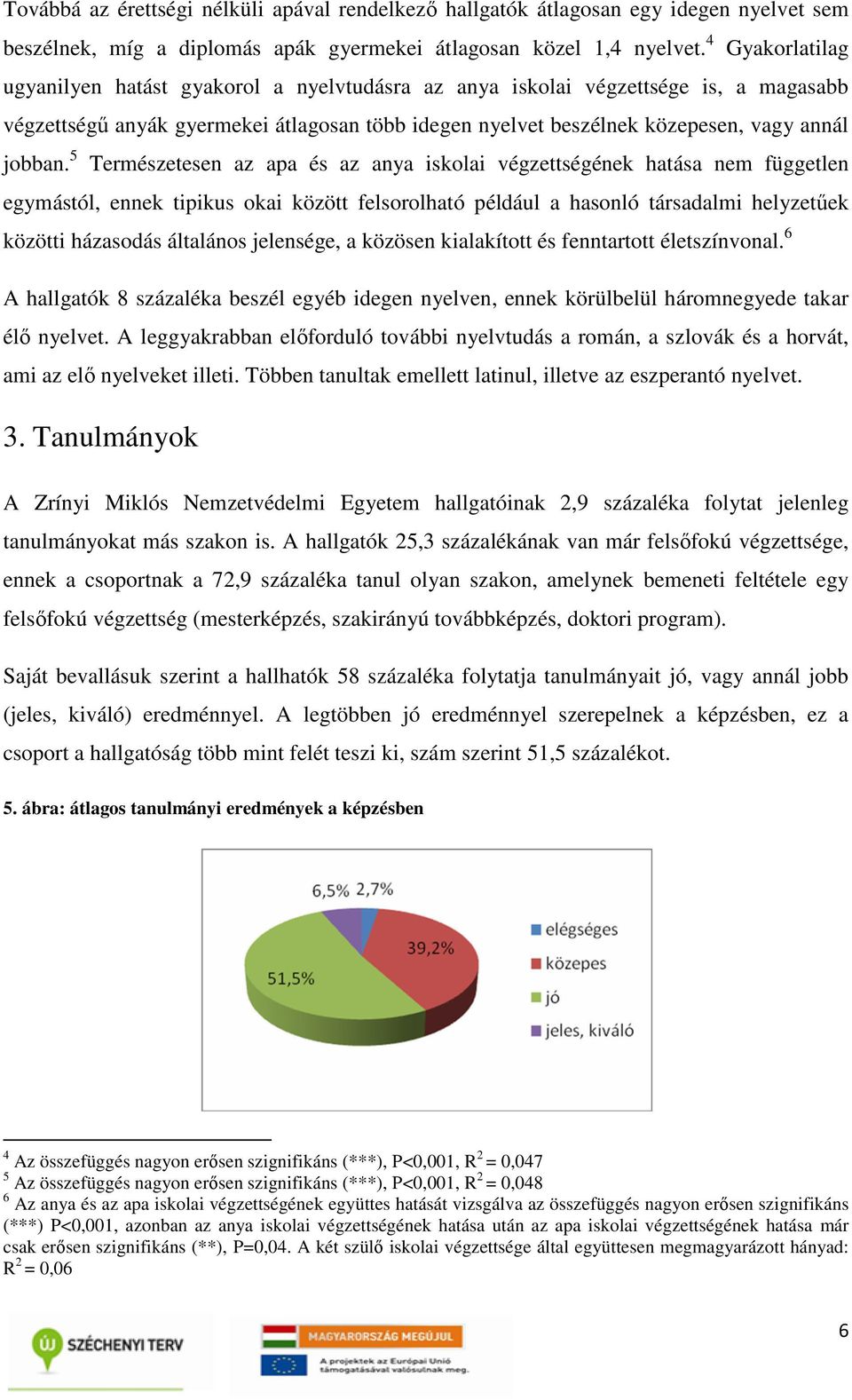 5 Természetesen az apa és az anya iskolai végzettségének hatása nem független egymástól, ennek tipikus okai között felsorolható például a hasonló társadalmi helyzetűek közötti házasodás általános