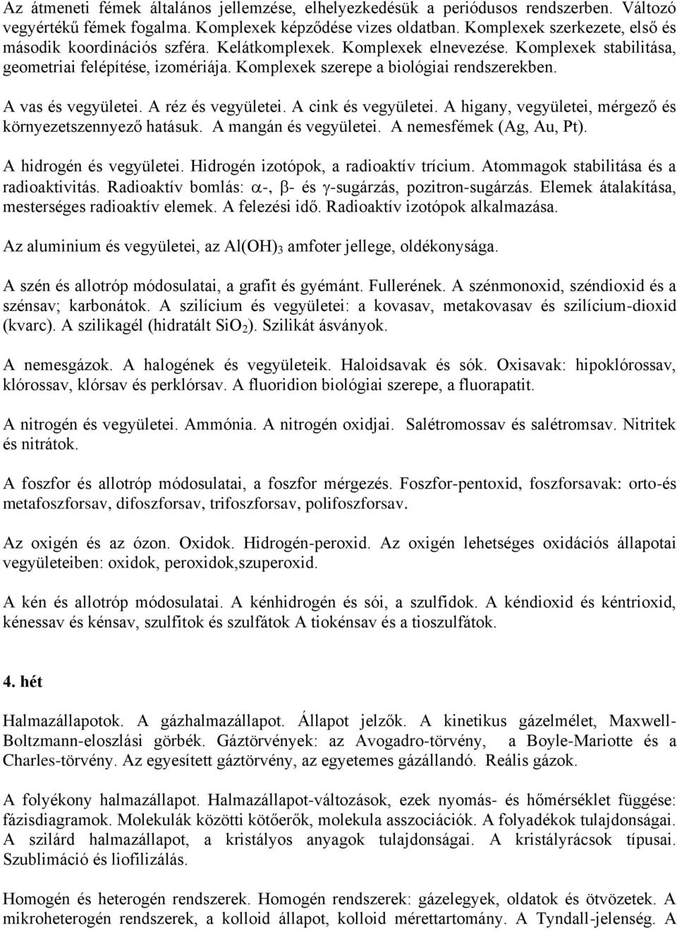 A vas és vegyületei. A réz és vegyületei. A cink és vegyületei. A higany, vegyületei, mérgező és környezetszennyező hatásuk. A mangán és vegyületei. A nemesfémek (Ag, Au, Pt).